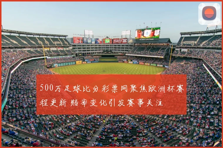 500万足球比分彩票网聚焦欧洲杯赛程更新 赔率变化引发赛事关注