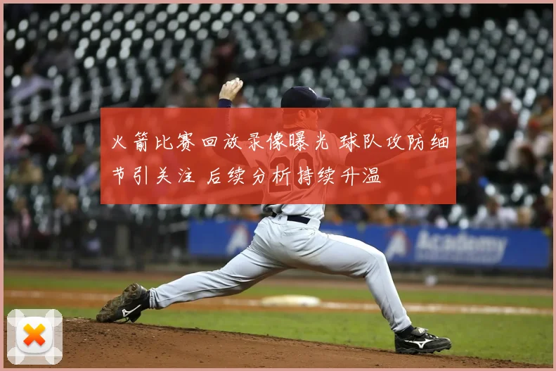火箭比赛回放录像曝光 球队攻防细节引关注 后续分析持续升温