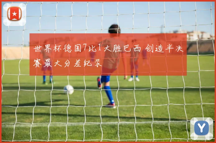 世界杯德国7比1大胜巴西 创造半决赛最大分差纪录