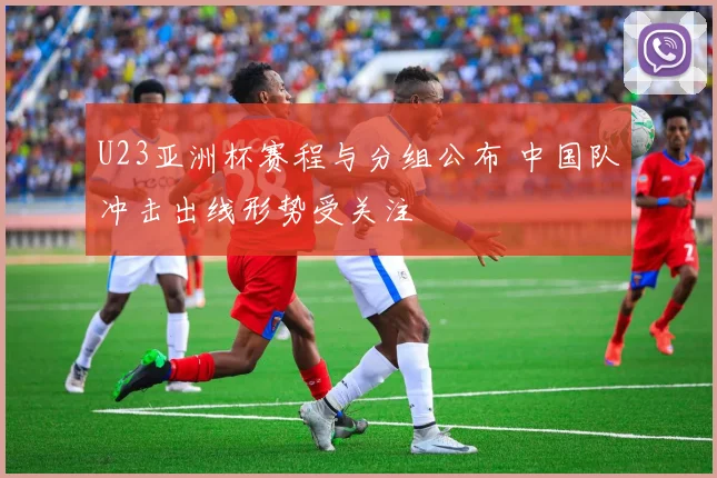 U23亚洲杯赛程与分组公布 中国队冲击出线形势受关注