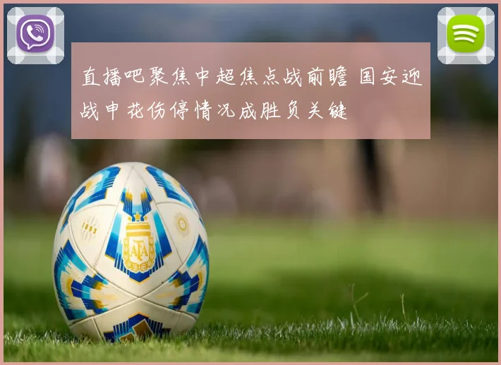 直播吧聚焦中超焦点战前瞻 国安迎战申花伤停情况成胜负关键