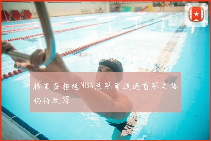 格里芬拒绝NBA总冠军追逐首冠之路仍待改写