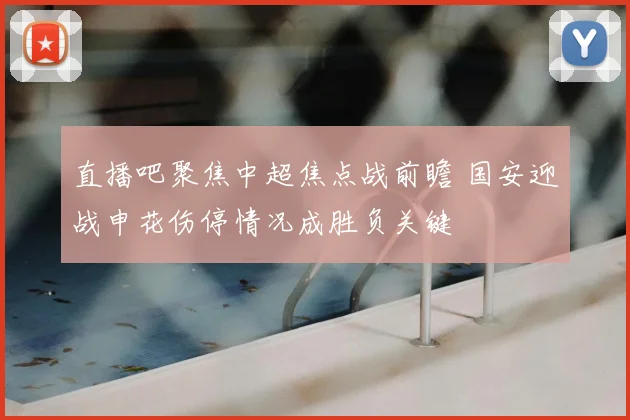 直播吧聚焦中超焦点战前瞻 国安迎战申花伤停情况成胜负关键