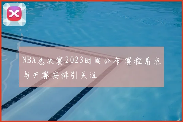 NBA总决赛2023时间公布 赛程看点与开赛安排引关注