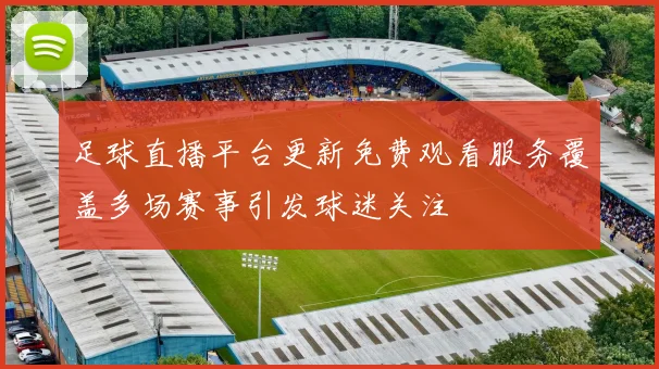 足球直播平台更新免费观看服务覆盖多场赛事引发球迷关注