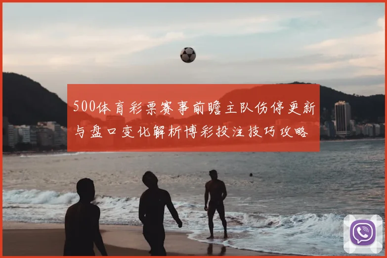 500体育彩票赛事前瞻主队伤停更新与盘口变化解析博彩投注技巧攻略