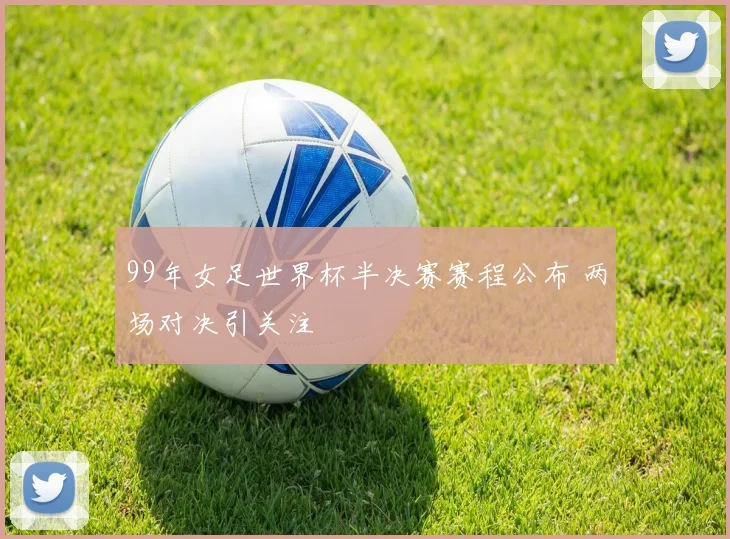 99年女足世界杯半决赛赛程公布 两场对决引关注