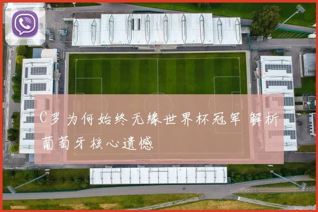 C罗为何始终无缘世界杯冠军 解析葡萄牙核心遗憾