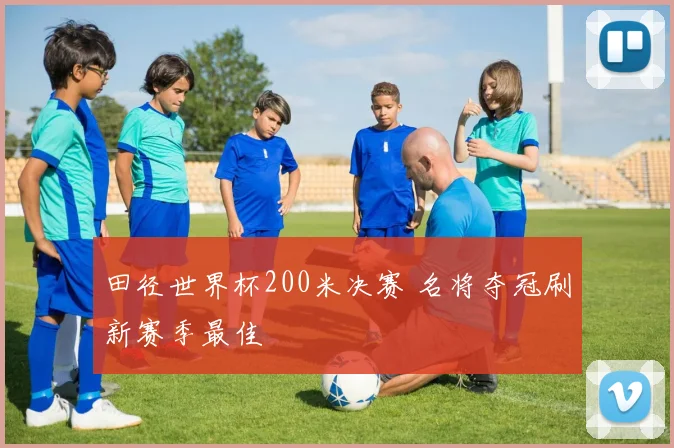 田径世界杯200米决赛 名将夺冠刷新赛季最佳