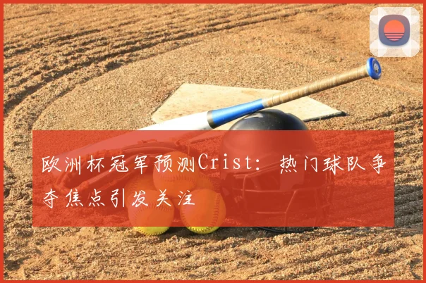 欧洲杯冠军预测Crist：热门球队争夺焦点引发关注