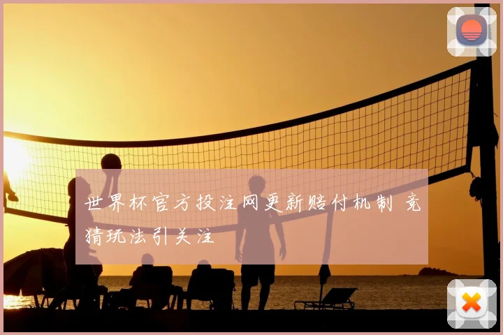 世界杯官方投注网更新赔付机制 竞猜玩法引关注