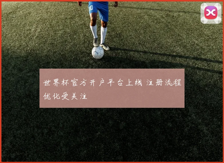 世界杯官方开户平台上线 注册流程优化受关注